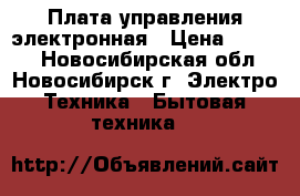 Плата управления электронная › Цена ­ 1 500 - Новосибирская обл., Новосибирск г. Электро-Техника » Бытовая техника   